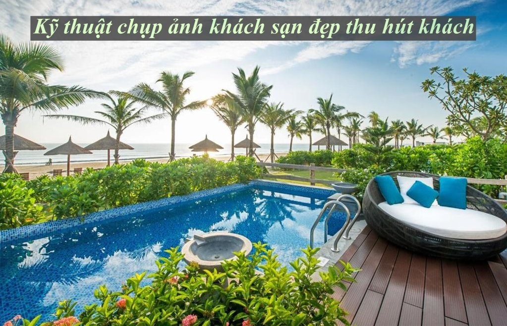 Kỹ thuật chụp ảnh khách sạn đẹp thu hút khách book phòng