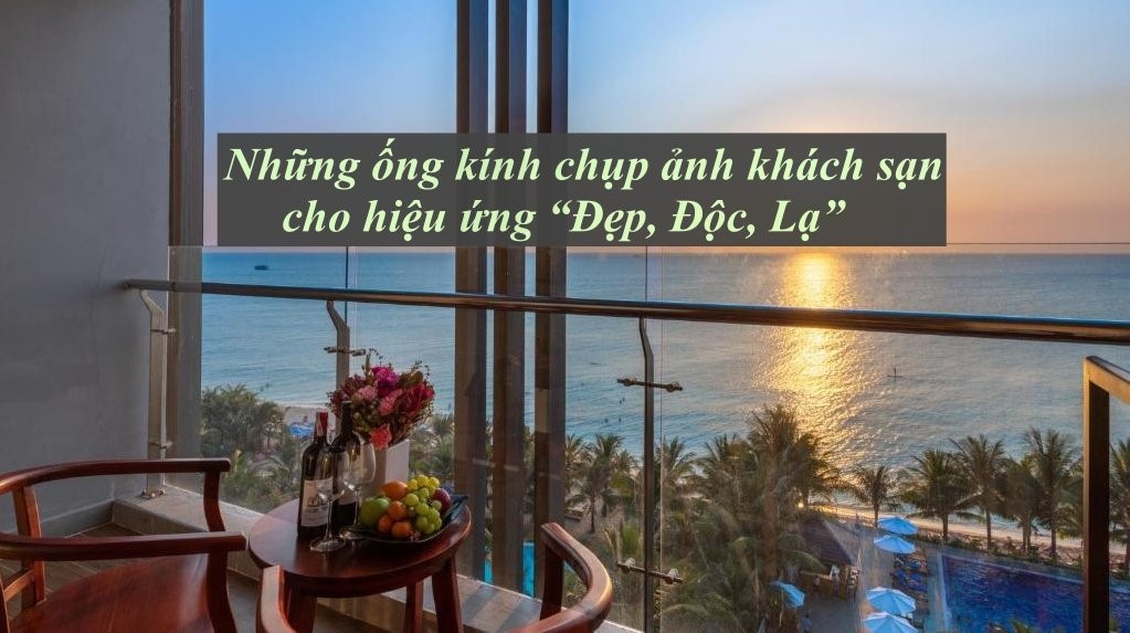 Những ống kính chụp ảnh khách sạn cho hiệu ứng “Đẹp, Độc, Lạ”