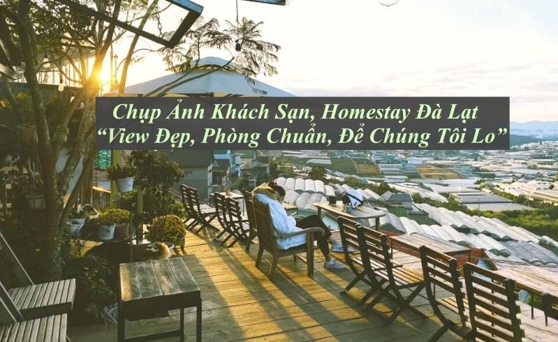 Chụp Ảnh Khách Sạn Homestay Đà Lạt “View Đẹp, Phòng Chuẩn, Để Chúng Tôi Lo”